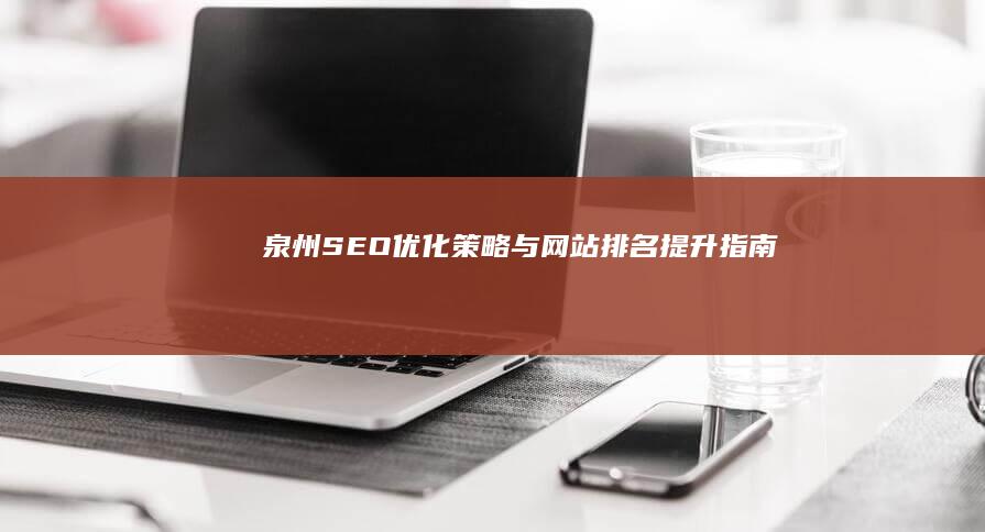 泉州SEO优化策略与网站排名提升指南