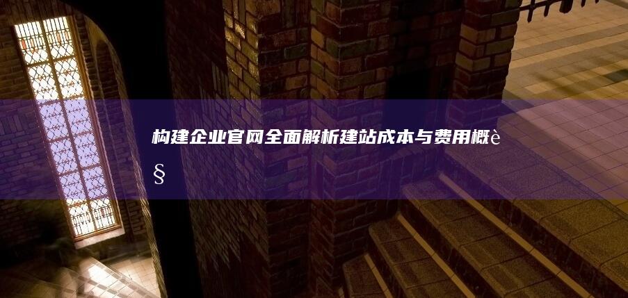 构建企业官网：全面解析建站成本与费用概览